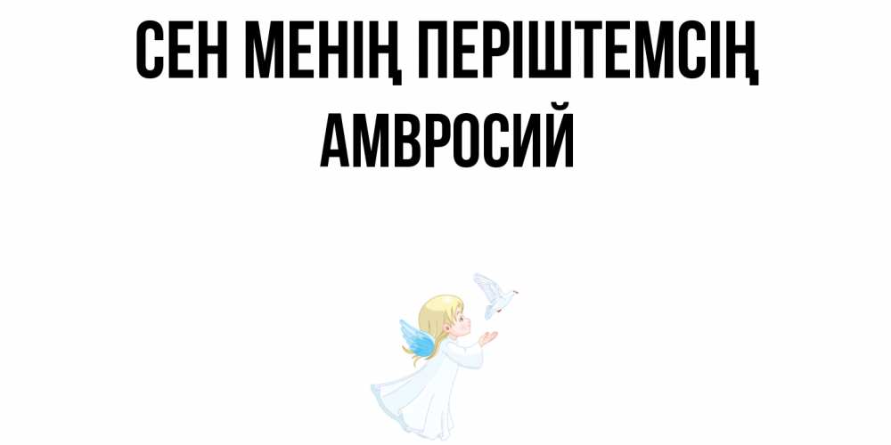 Күн сайын ашық хат с именем, Амвросий Сен менің періштемсің ангел, голубь Онлайн тегін жүктеп алу тілектері бар керемет карта 