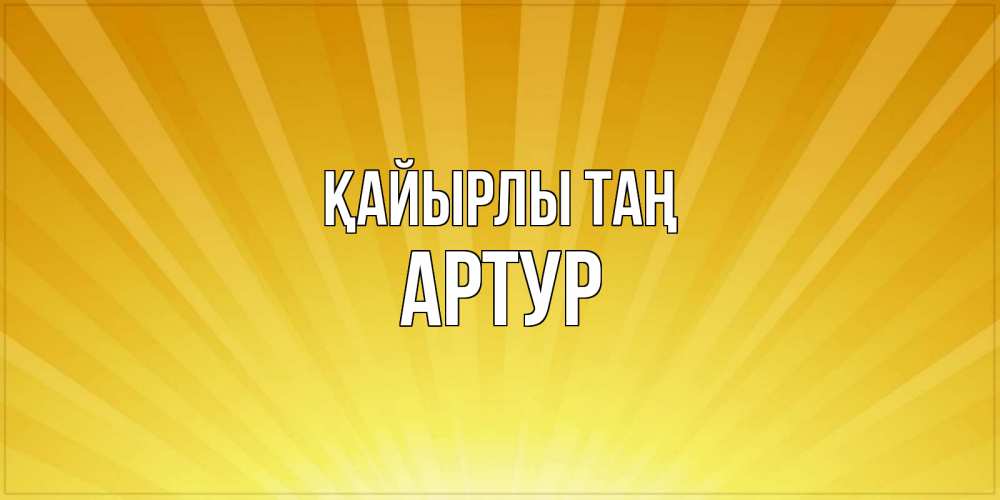 Күн сайын ашық хат с именем, Артур Қайырлы таң пожелания доброго утра Онлайн тегін жүктеп алу тілектері бар керемет карта 