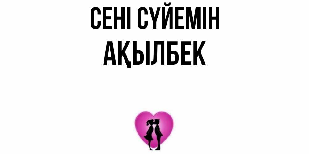 Күн сайын ашық хат с именем, Ақылбек Сені сүйемін поцелуй Онлайн тегін жүктеп алу тілектері бар керемет карта 