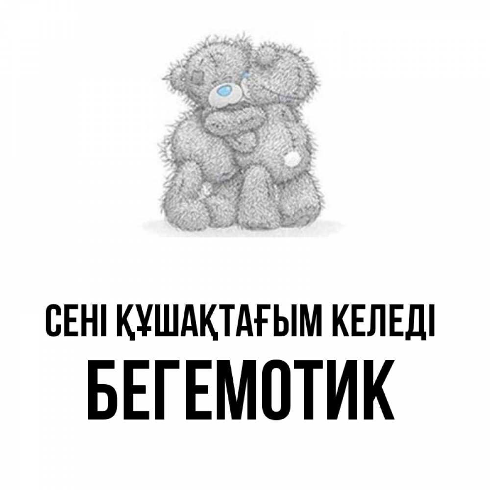 Күн сайын ашық хат с именем, Бегемотик сені құшақтағым келеді два теддика Онлайн тегін жүктеп алу тілектері бар керемет карта 