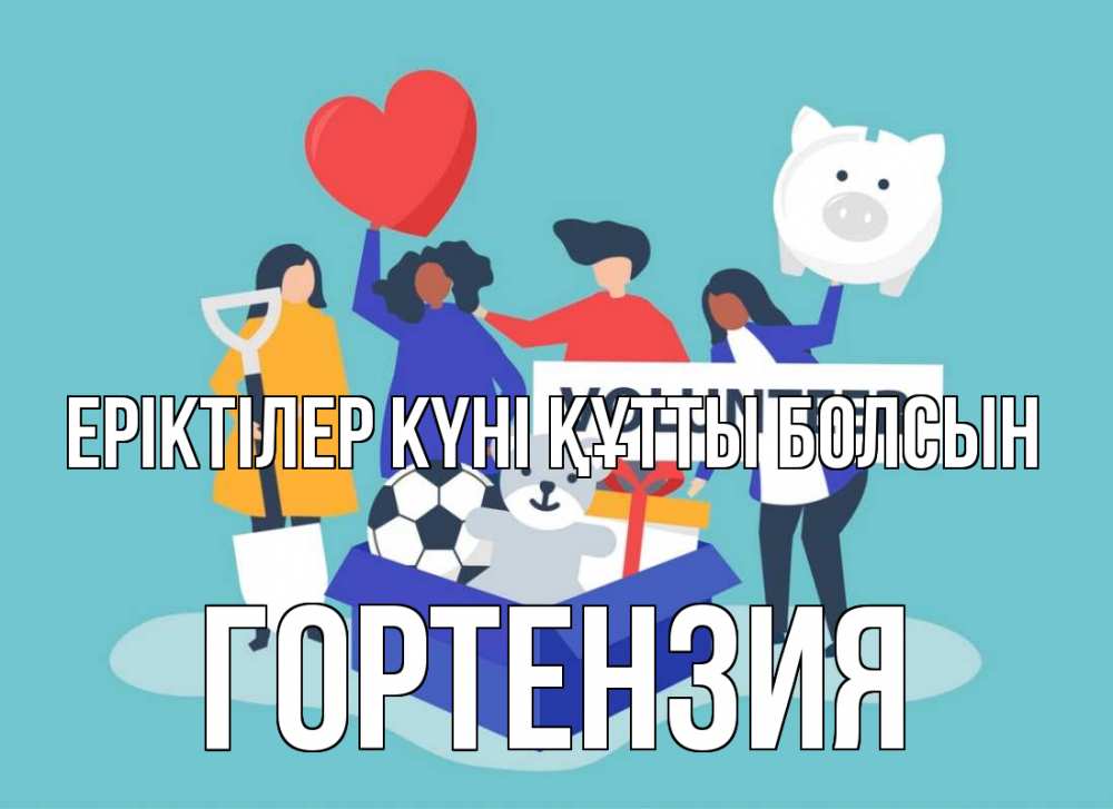 Күн сайын ашық хат с именем, Гортензия Еріктілер күні құтты болсын С днем волонтера Онлайн тегін жүктеп алу тілектері бар керемет карта 
