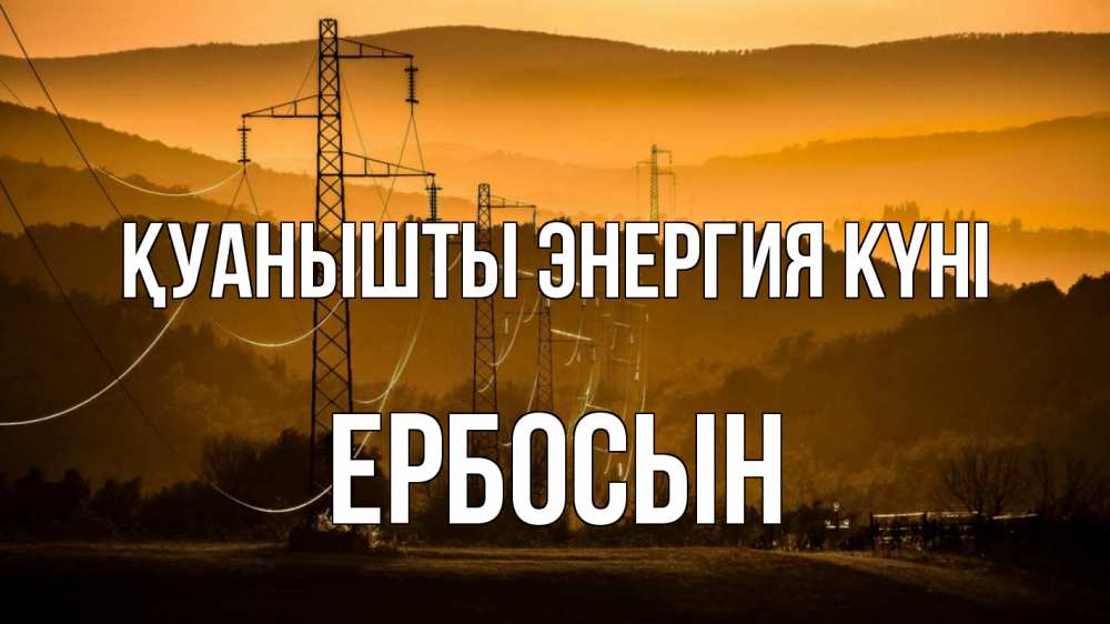 Күн сайын ашық хат с именем, Ербосын Қуанышты энергия күні ЛЭП провода горы закат Онлайн тегін жүктеп алу тілектері бар керемет карта 