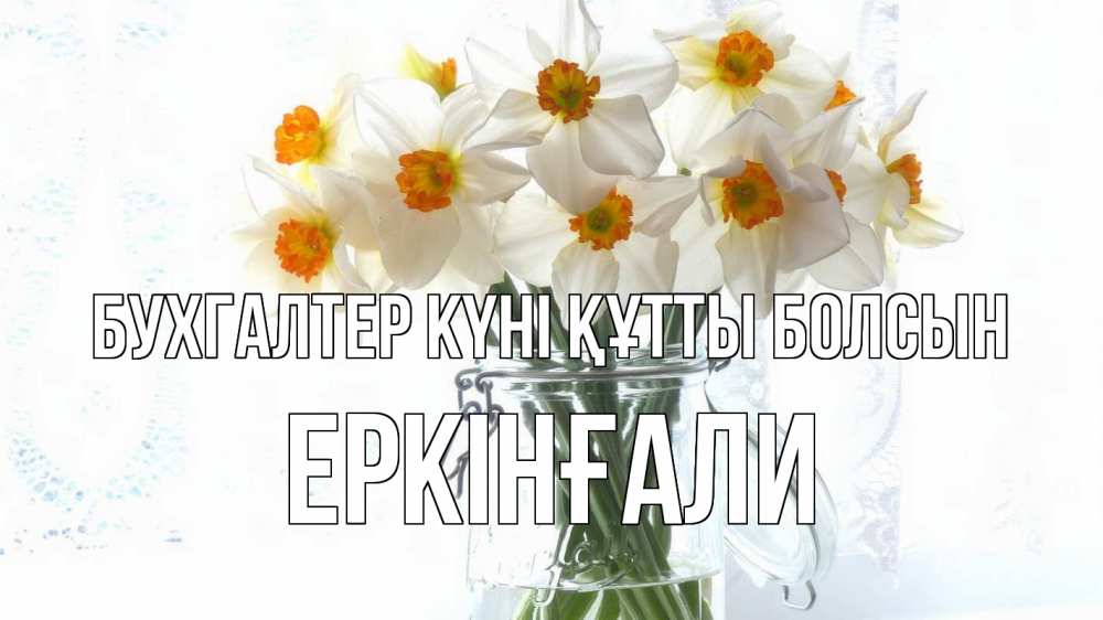 Күн сайын ашық хат с именем, Еркінғали бухгалтер күні құтты болсын с днем бухгалтера Онлайн тегін жүктеп алу тілектері бар керемет карта 