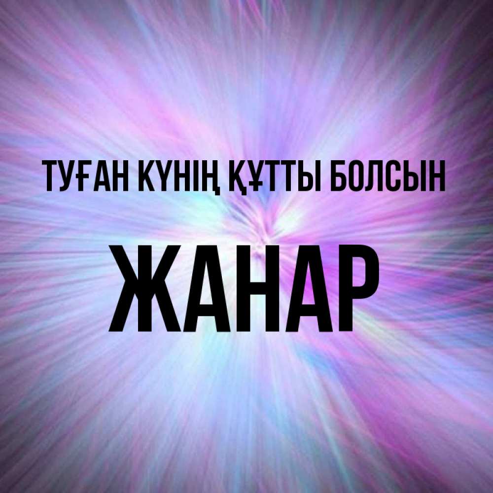 Күн сайын ашық хат с именем, ЖАНАР Туған күнің құтты болсын ангельский свет Онлайн тегін жүктеп алу тілектері бар керемет карта 