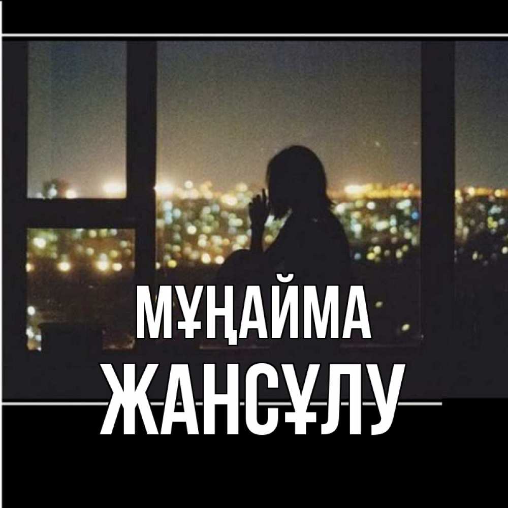 Күн сайын ашық хат с именем, Жансұлу Мұңайма смотрит на ночной город Онлайн тегін жүктеп алу тілектері бар керемет карта 