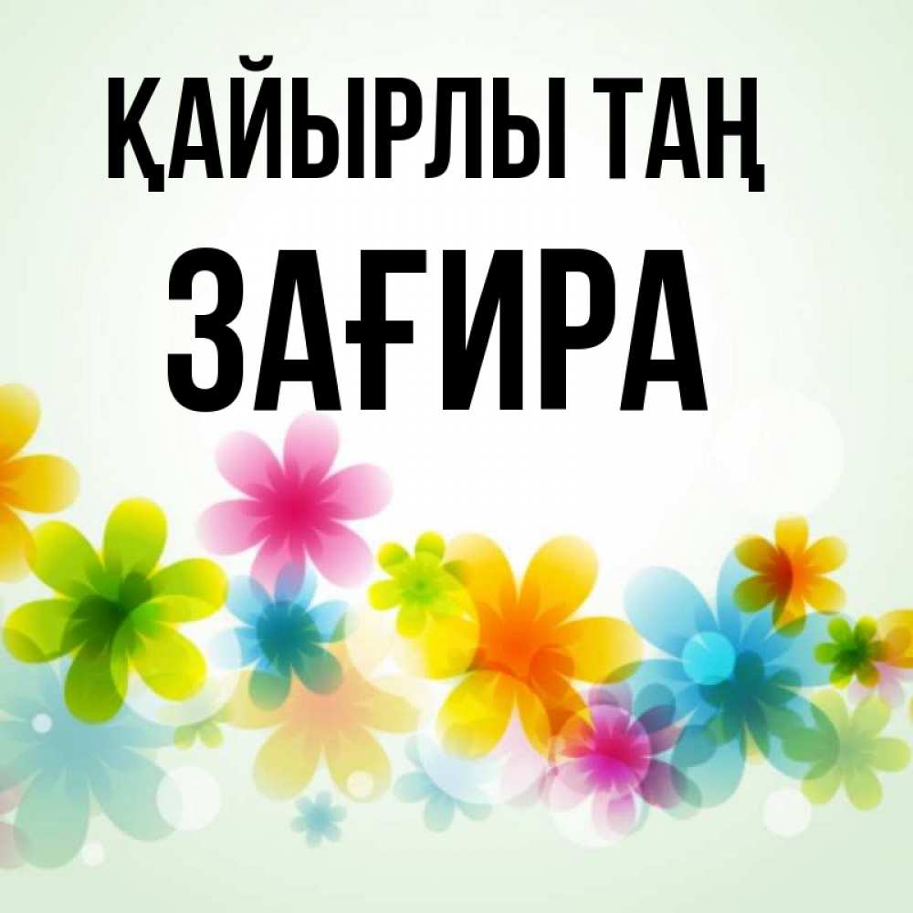 Күн сайын ашық хат с именем, ЗАҒИРА Қайырлы таң позитивные цветочки Онлайн тегін жүктеп алу тілектері бар керемет карта 