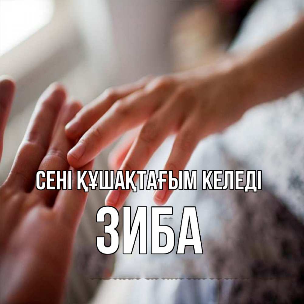 Күн сайын ашық хат с именем, ЗИБА сені құшақтағым келеді прикосновение Онлайн тегін жүктеп алу тілектері бар керемет карта 