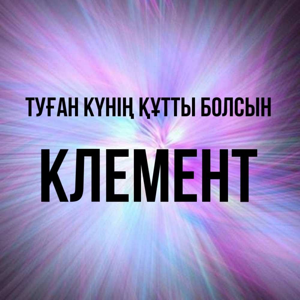 Күн сайын ашық хат с именем, Клемент Туған күнің құтты болсын ангельский свет Онлайн тегін жүктеп алу тілектері бар керемет карта 