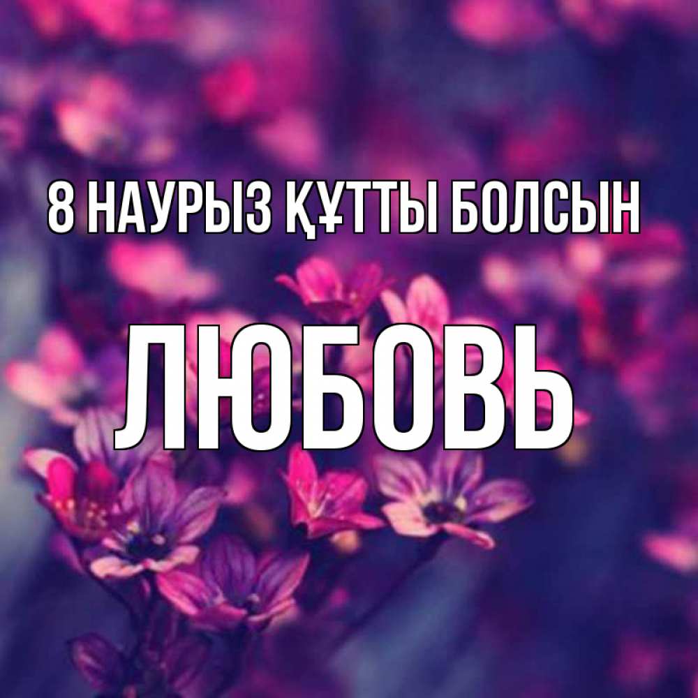 Күн сайын ашық хат с именем, Любовь 8 наурыз құтты болсын небольшие цветы 1 Онлайн тегін жүктеп алу тілектері бар керемет карта 