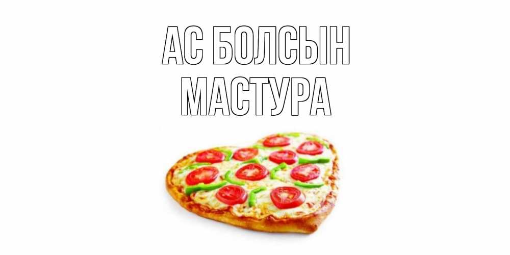 Күн сайын ашық хат с именем, МАСТУРА Ас болсын пицца Онлайн тегін жүктеп алу тілектері бар керемет карта 