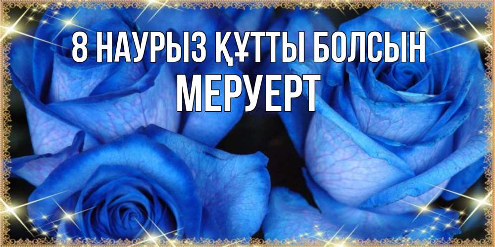 Күн сайын ашық хат с именем, МЕРУЕРТ 8 наурыз құтты болсын красивые розы для милых дам на международный женский день Онлайн тегін жүктеп алу тілектері бар керемет карта 