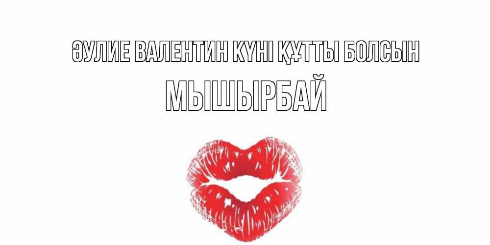 Күн сайын ашық хат с именем, МЫШЫРБАЙ Әулие Валентин күні құтты болсын поцелуй на валентинке с именем Онлайн тегін жүктеп алу тілектері бар керемет карта 
