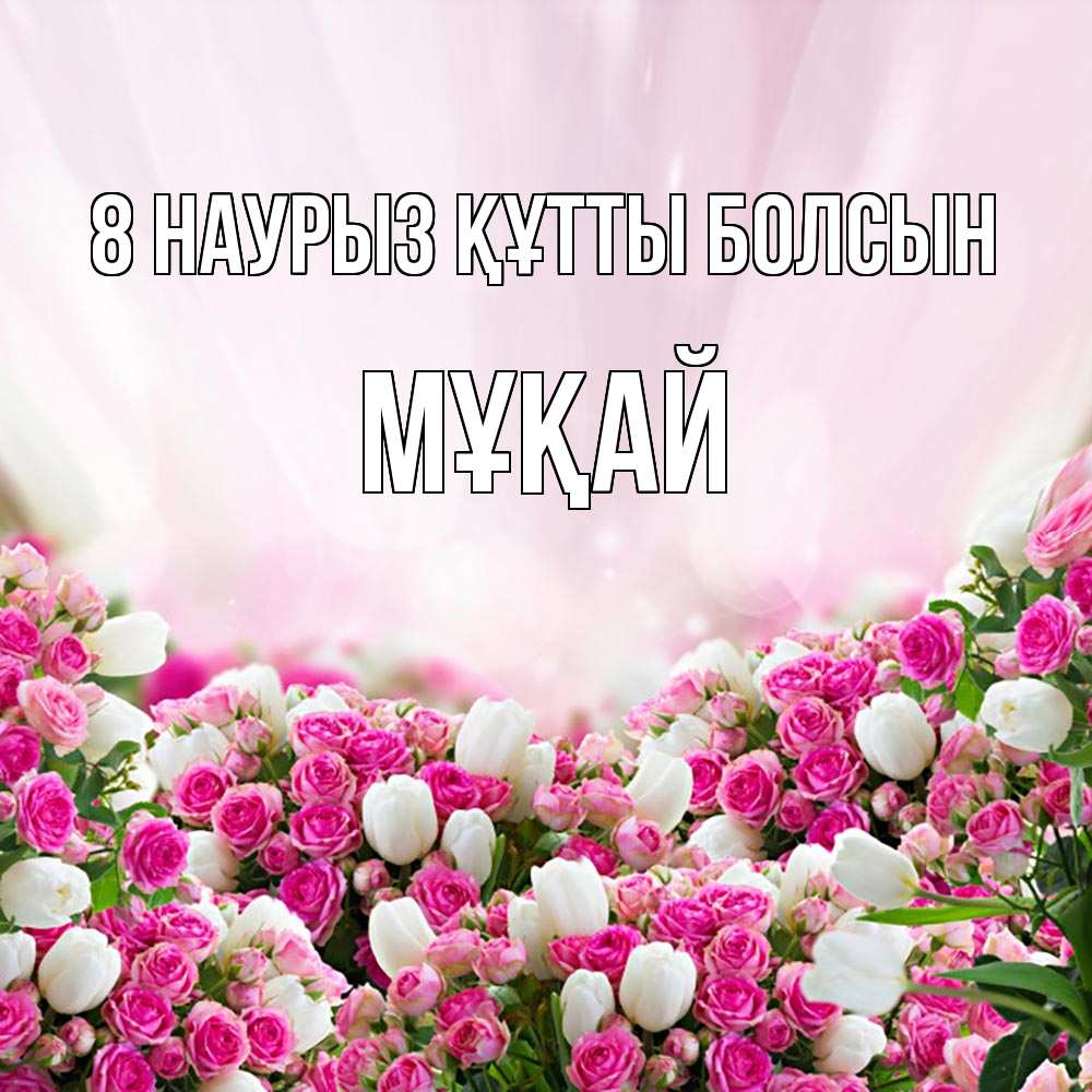 Күн сайын ашық хат с именем, Мұқай 8 наурыз құтты болсын под снегом Онлайн тегін жүктеп алу тілектері бар керемет карта 