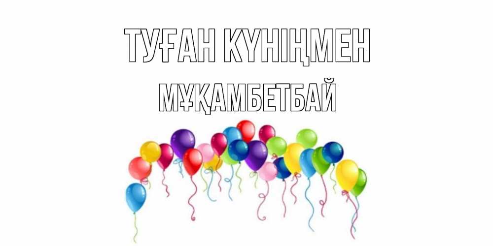 Күн сайын ашық хат с именем, Мұқамбетбай Туған күніңмен Воздушные шары, ленты Онлайн тегін жүктеп алу тілектері бар керемет карта 