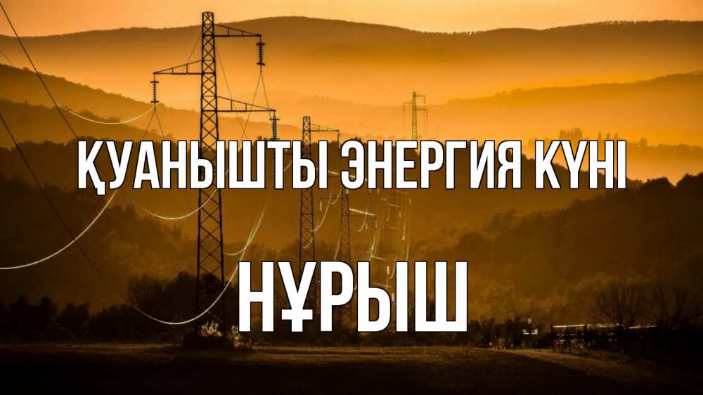Күн сайын ашық хат с именем, Нұрыш Қуанышты энергия күні ЛЭП провода горы закат Онлайн тегін жүктеп алу тілектері бар керемет карта 