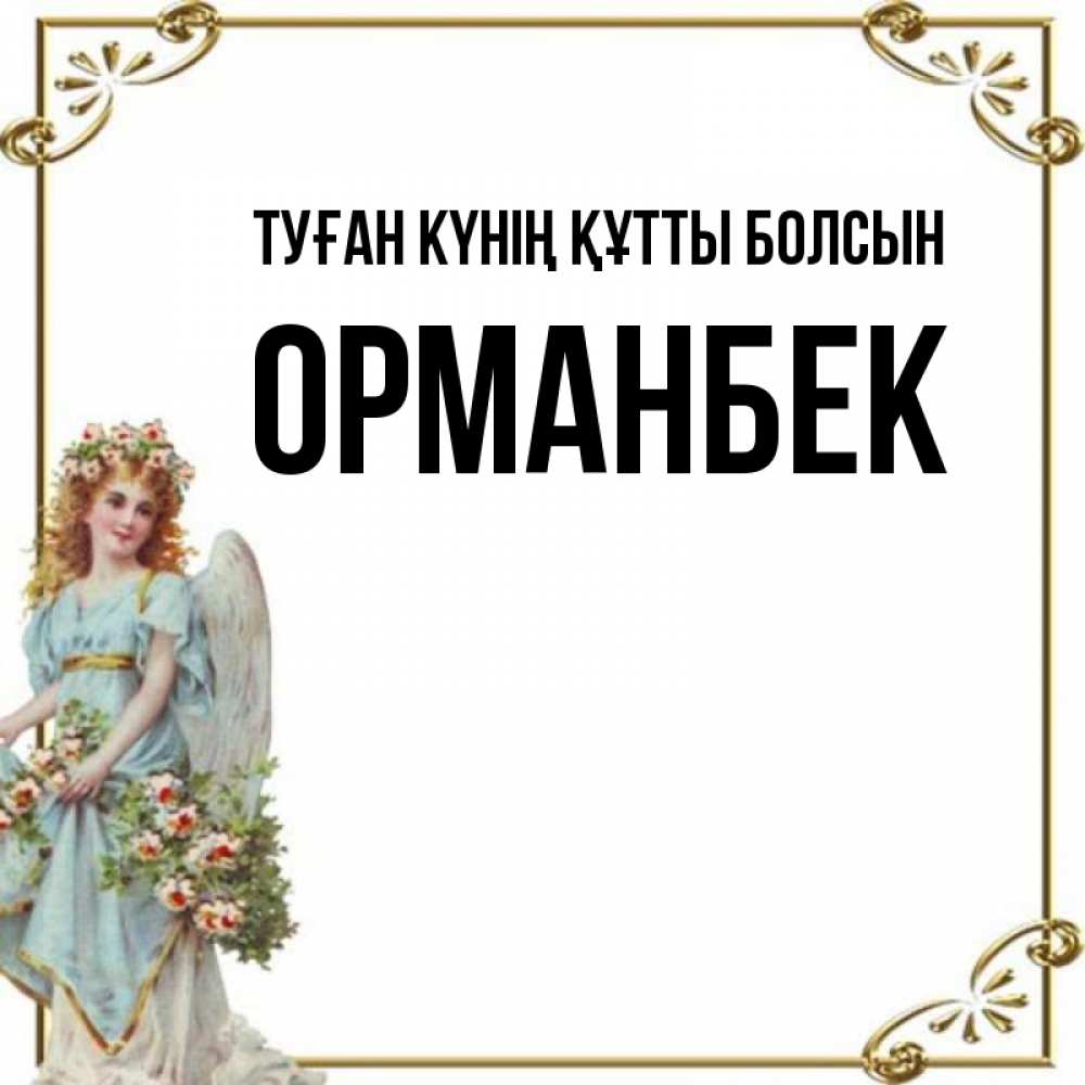 Күн сайын ашық хат с именем, ОРМАНБЕК Туған күнің құтты болсын с именинами от девушки ангела Онлайн тегін жүктеп алу тілектері бар керемет карта 