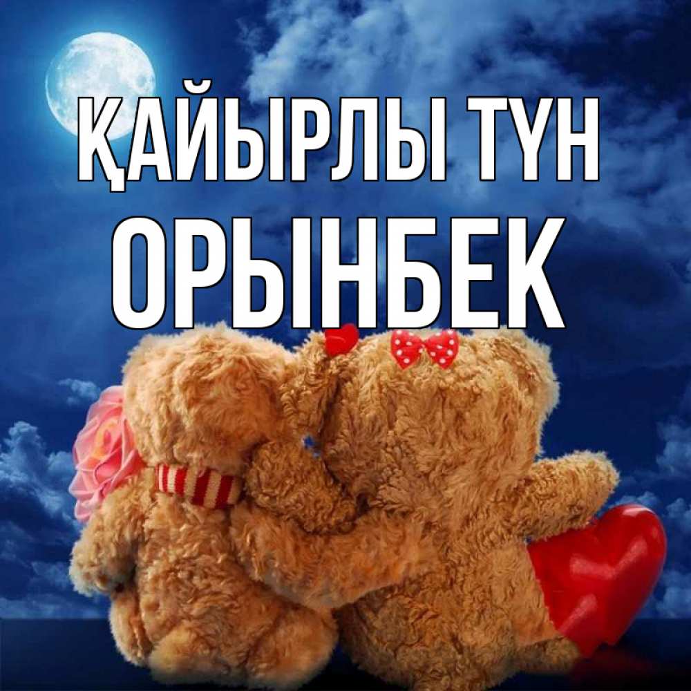 Күн сайын ашық хат с именем, ОРЫНБЕК Қайырлы түн плюшевые Онлайн тегін жүктеп алу тілектері бар керемет карта 