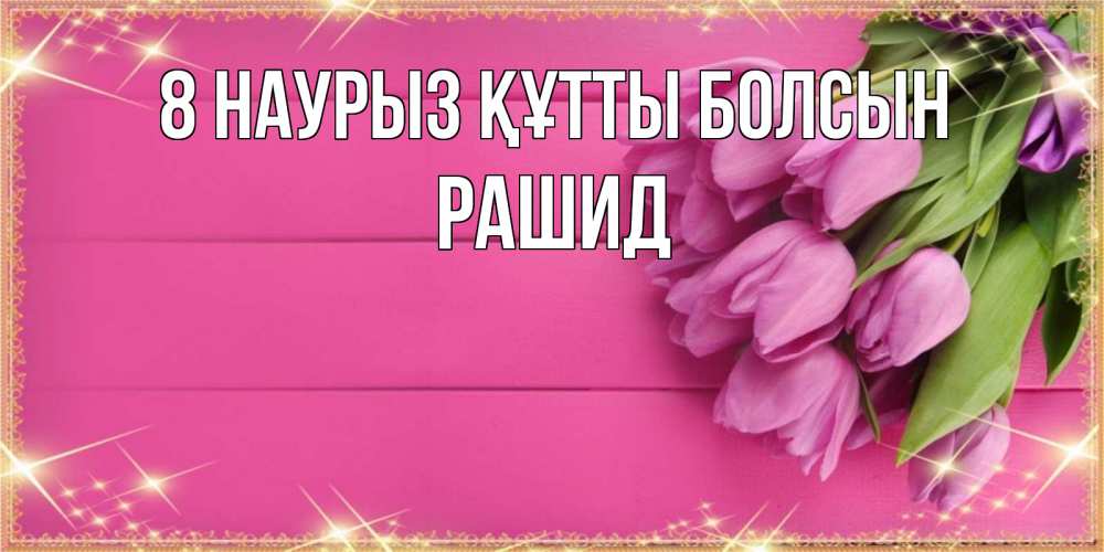Күн сайын ашық хат с именем, Рашид 8 наурыз құтты болсын открытка для фотошопа с подписью Онлайн тегін жүктеп алу тілектері бар керемет карта 