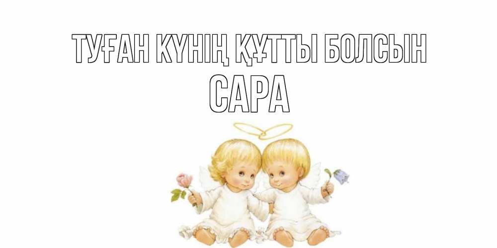 Күн сайын ашық хат с именем, САРА Туған күнің құтты болсын Два ребенка ангела Онлайн тегін жүктеп алу тілектері бар керемет карта 