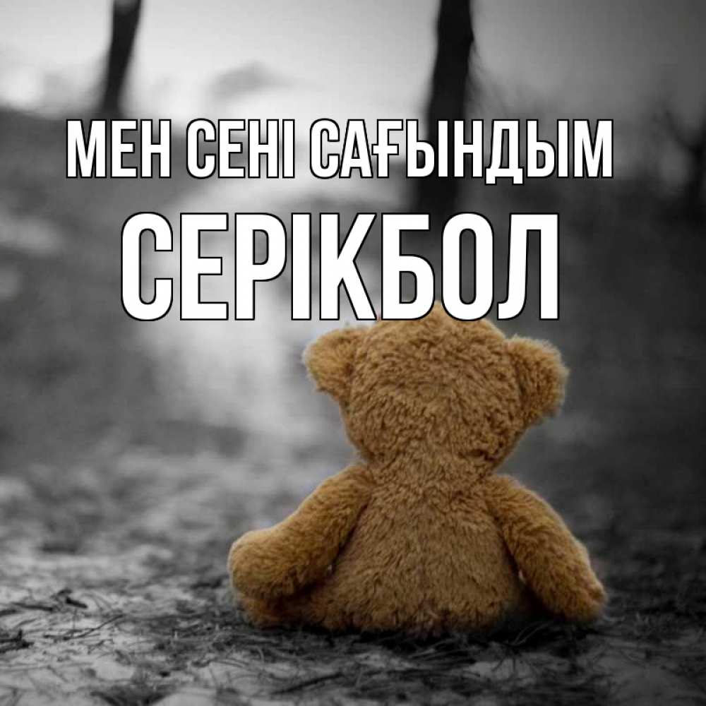 Күн сайын ашық хат с именем, СЕРІКБОЛ Мен сені сағындым красивые открытки Онлайн тегін жүктеп алу тілектері бар керемет карта 