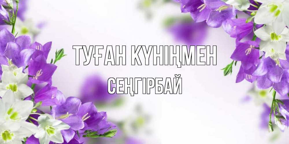 Күн сайын ашық хат с именем, СЕҢГІРБАЙ Туған күніңмен открытка на день рождения с сиреневыми цветами Онлайн тегін жүктеп алу тілектері бар керемет карта 