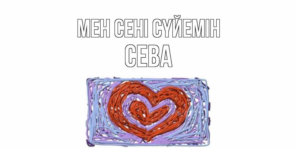 Күн сайын ашық хат с именем, Сева Мен сені сүйемін сердце Онлайн тегін жүктеп алу тілектері бар керемет карта 