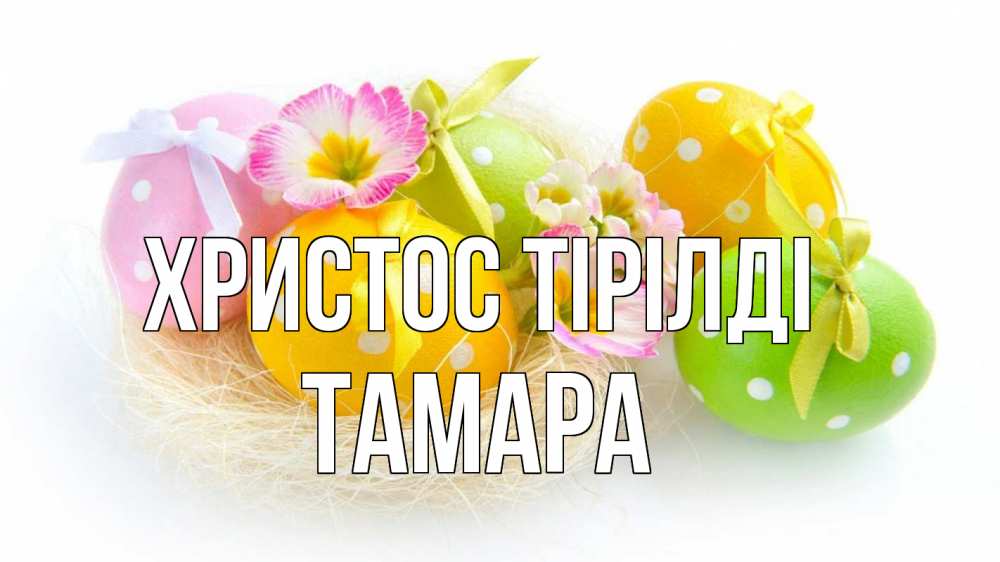 Күн сайын ашық хат с именем, ТАМАРА Христос тірілді пасха Онлайн тегін жүктеп алу тілектері бар керемет карта 