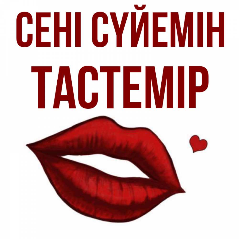 Күн сайын ашық хат с именем, ТАСТЕМІР Сені сүйемін сердечко и губы целуют Онлайн тегін жүктеп алу тілектері бар керемет карта 