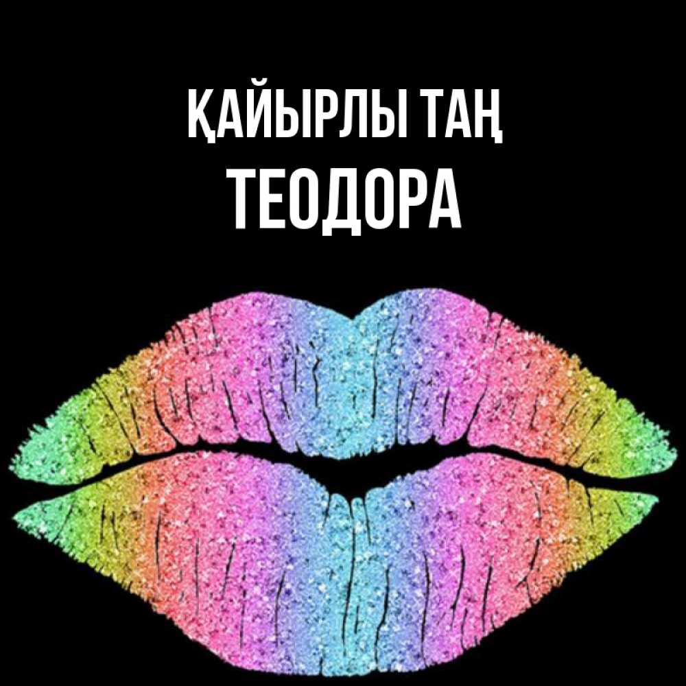 Күн сайын ашық хат с именем, Теодора Қайырлы таң радужные губы Онлайн тегін жүктеп алу тілектері бар керемет карта 