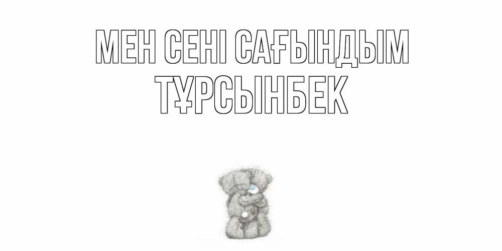Күн сайын ашық хат с именем, ТҰРСЫНБЕК Мен сені сағындым мишки Онлайн тегін жүктеп алу тілектері бар керемет карта 