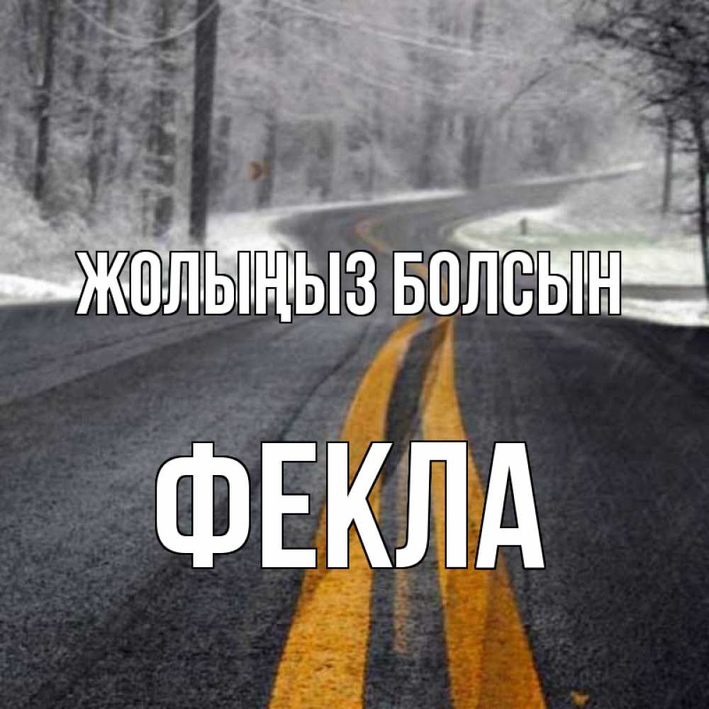 Күн сайын ашық хат с именем, Фекла Жолыңыз болсын хорошего вам путешествия Онлайн тегін жүктеп алу тілектері бар керемет карта 