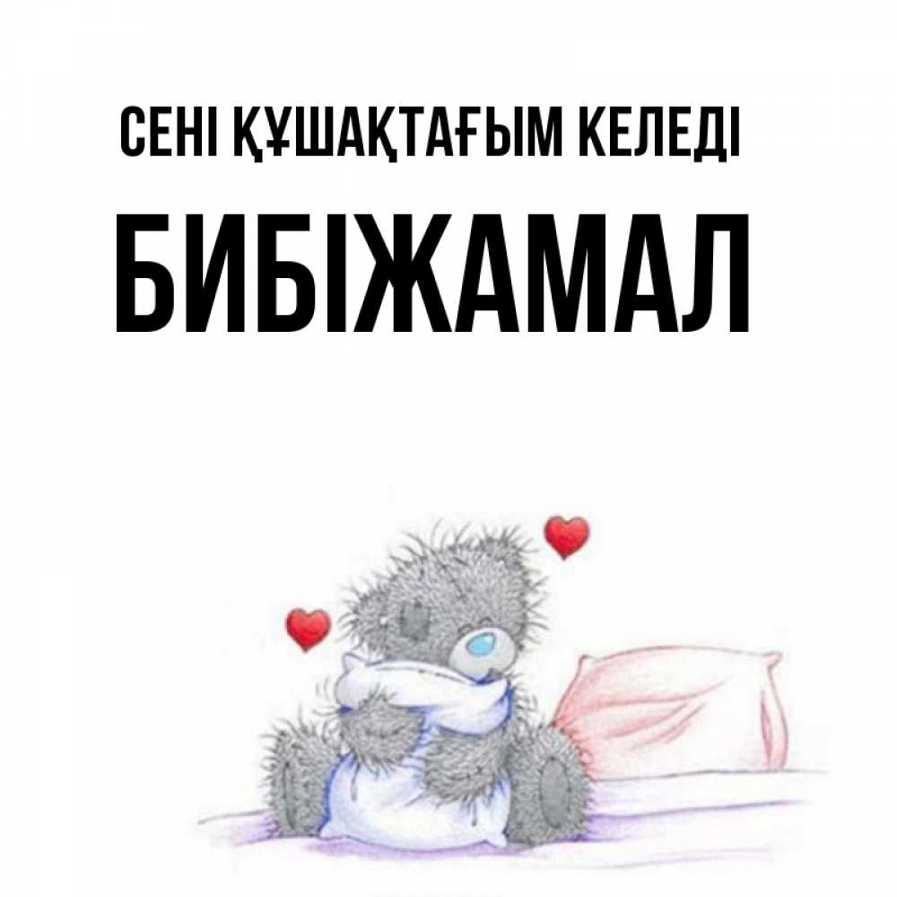 Күн сайын ашық хат с именем, БИБІЖАМАЛ сені құшақтағым келеді сердечки мишка Тедди и кроватка Онлайн тегін жүктеп алу тілектері бар керемет карта 