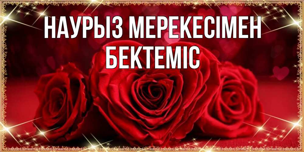 Күн сайын ашық хат с именем, Бектеміс Наурыз мерекесімен три красные розы Онлайн тегін жүктеп алу тілектері бар керемет карта 
