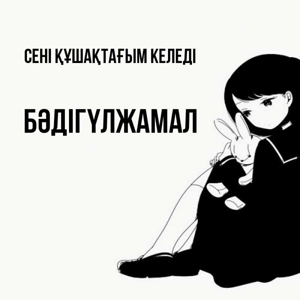 Күн сайын ашық хат с именем, БӘДІГҮЛЖАМАЛ сені құшақтағым келеді чернобелая картнка Онлайн тегін жүктеп алу тілектері бар керемет карта 