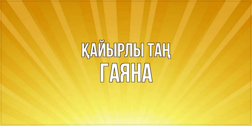 Күн сайын ашық хат с именем, ГАЯНА Қайырлы таң пожелания доброго утра Онлайн тегін жүктеп алу тілектері бар керемет карта 