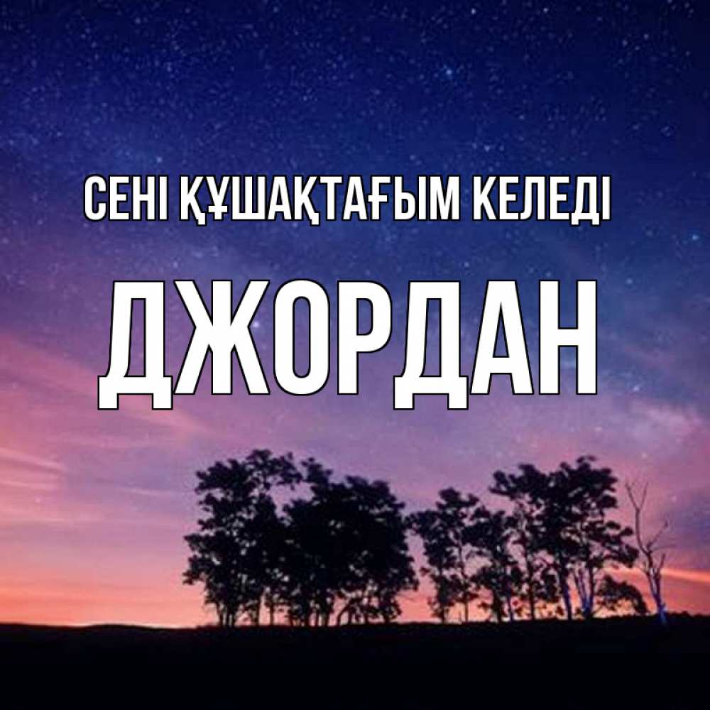 Күн сайын ашық хат с именем, Джордан сені құшақтағым келеді силуэты деревьев Онлайн тегін жүктеп алу тілектері бар керемет карта 