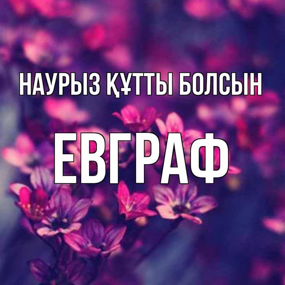 Күн сайын ашық хат с именем, Евграф Наурыз құтты болсын небольшие цветы 1 Онлайн тегін жүктеп алу тілектері бар керемет карта 