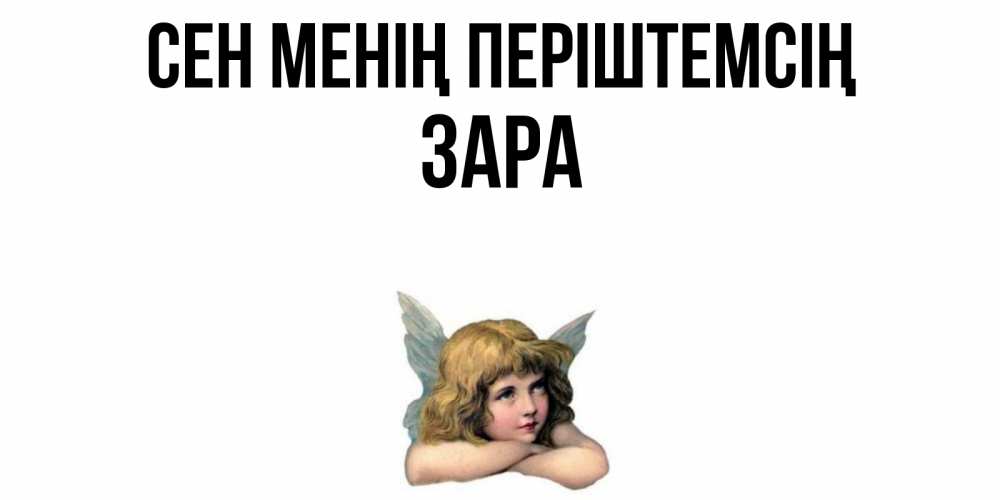 Күн сайын ашық хат с именем, ЗАРА Сен менің періштемсің ангел Онлайн тегін жүктеп алу тілектері бар керемет карта 