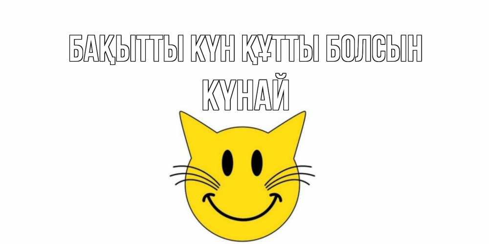 Күн сайын ашық хат с именем, КҮНАЙ Бақытты күн құтты болсын кот, улыбка Онлайн тегін жүктеп алу тілектері бар керемет карта 