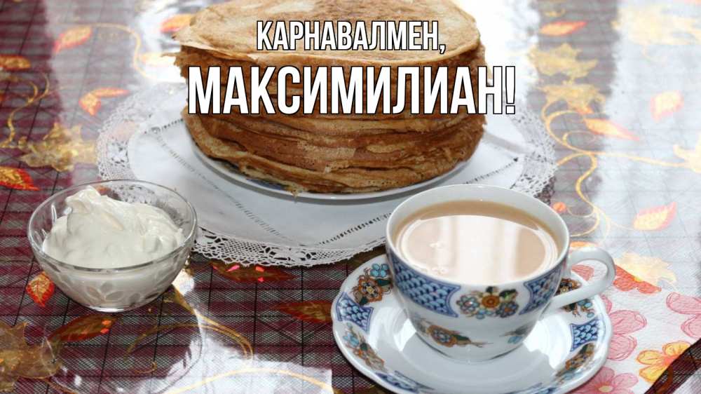 Күн сайын ашық хат с именем, Максимилиан Карнавалмен блины Онлайн тегін жүктеп алу тілектері бар керемет карта 