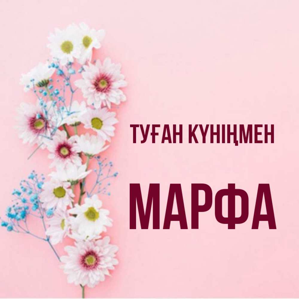 Күн сайын ашық хат с именем, Марфа Туған күніңмен Родная моя с днем рождения тебя картинка с цветами белыми и голубыми Онлайн тегін жүктеп алу тілектері бар керемет карта 