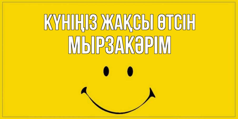 Күн сайын ашық хат с именем, Мырзакәрім Күніңіз жақсы өтсін улыбка Онлайн тегін жүктеп алу тілектері бар керемет карта 