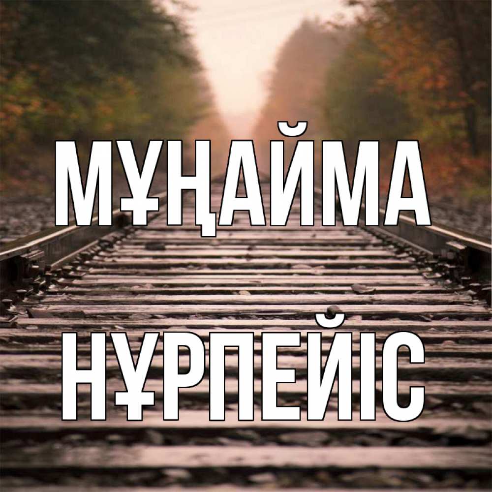 Күн сайын ашық хат с именем, НҰРПЕЙІС Мұңайма лес и железная дорога Онлайн тегін жүктеп алу тілектері бар керемет карта 