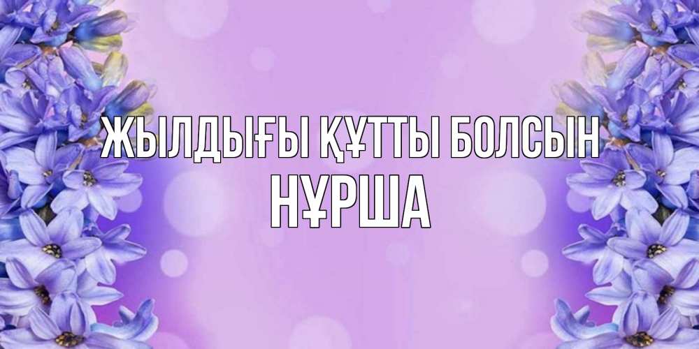 Күн сайын ашық хат с именем, НҰРША Жылдығы құтты болсын открытка с сиренью Онлайн тегін жүктеп алу тілектері бар керемет карта 