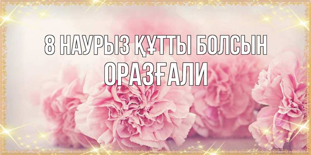Күн сайын ашық хат с именем, ОРАЗҒАЛИ 8 наурыз құтты болсын розовые цветы на международный женский день Онлайн тегін жүктеп алу тілектері бар керемет карта 