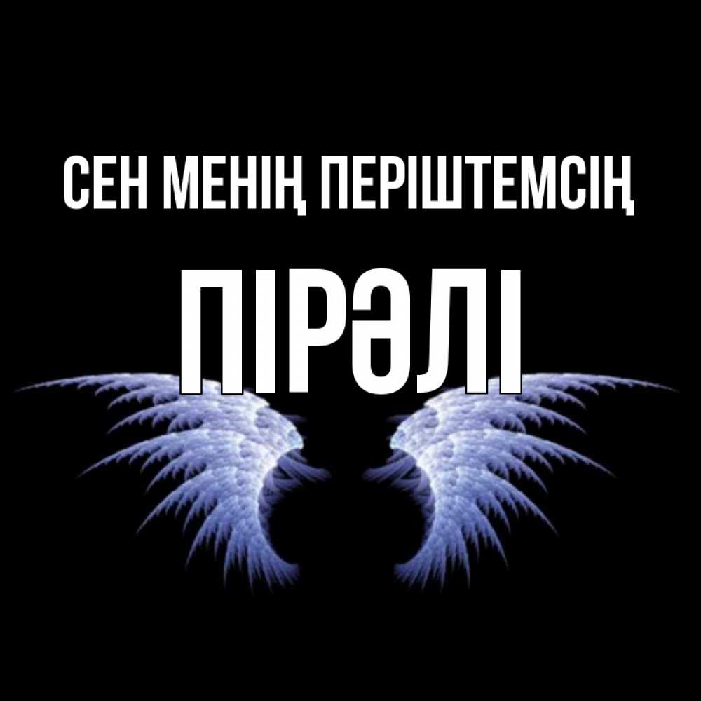 Күн сайын ашық хат с именем, ПІРӘЛІ Сен менің періштемсің ангельские крылья на черном фоне Онлайн тегін жүктеп алу тілектері бар керемет карта 