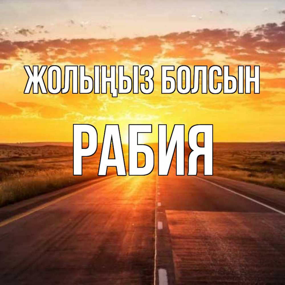 Күн сайын ашық хат с именем, РАБИЯ Жолыңыз болсын солнечный свет, закат Онлайн тегін жүктеп алу тілектері бар керемет карта 