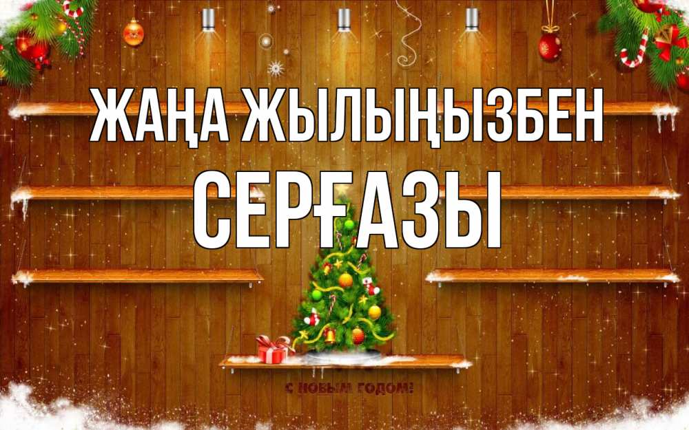 Күн сайын ашық хат с именем, СЕРҒАЗЫ Жаңа жылыңызбен с новым годом Онлайн тегін жүктеп алу тілектері бар керемет карта 