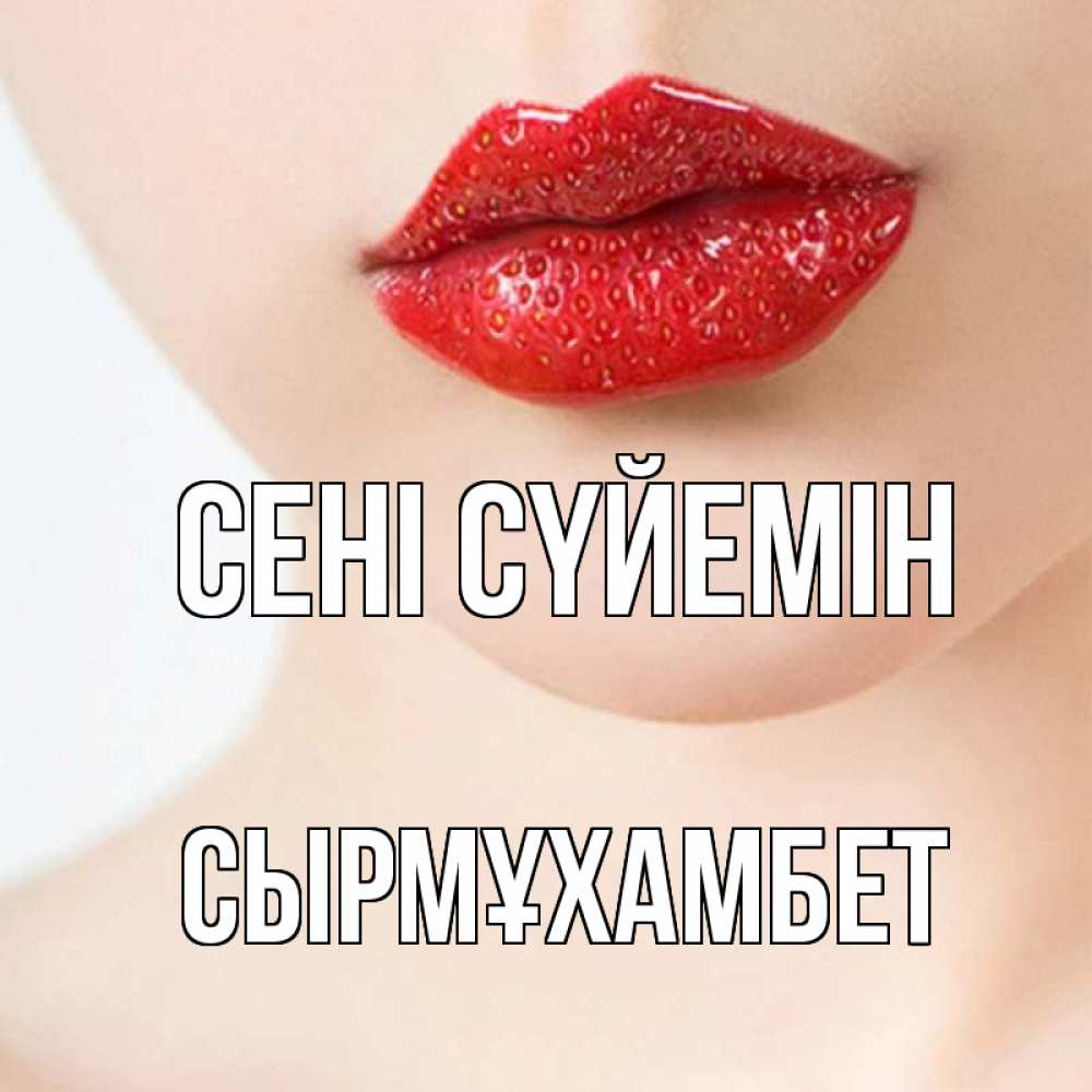 Күн сайын ашық хат с именем, СЫРМҰХАМБЕТ Сені сүйемін клубничные губы красного цвета Онлайн тегін жүктеп алу тілектері бар керемет карта 