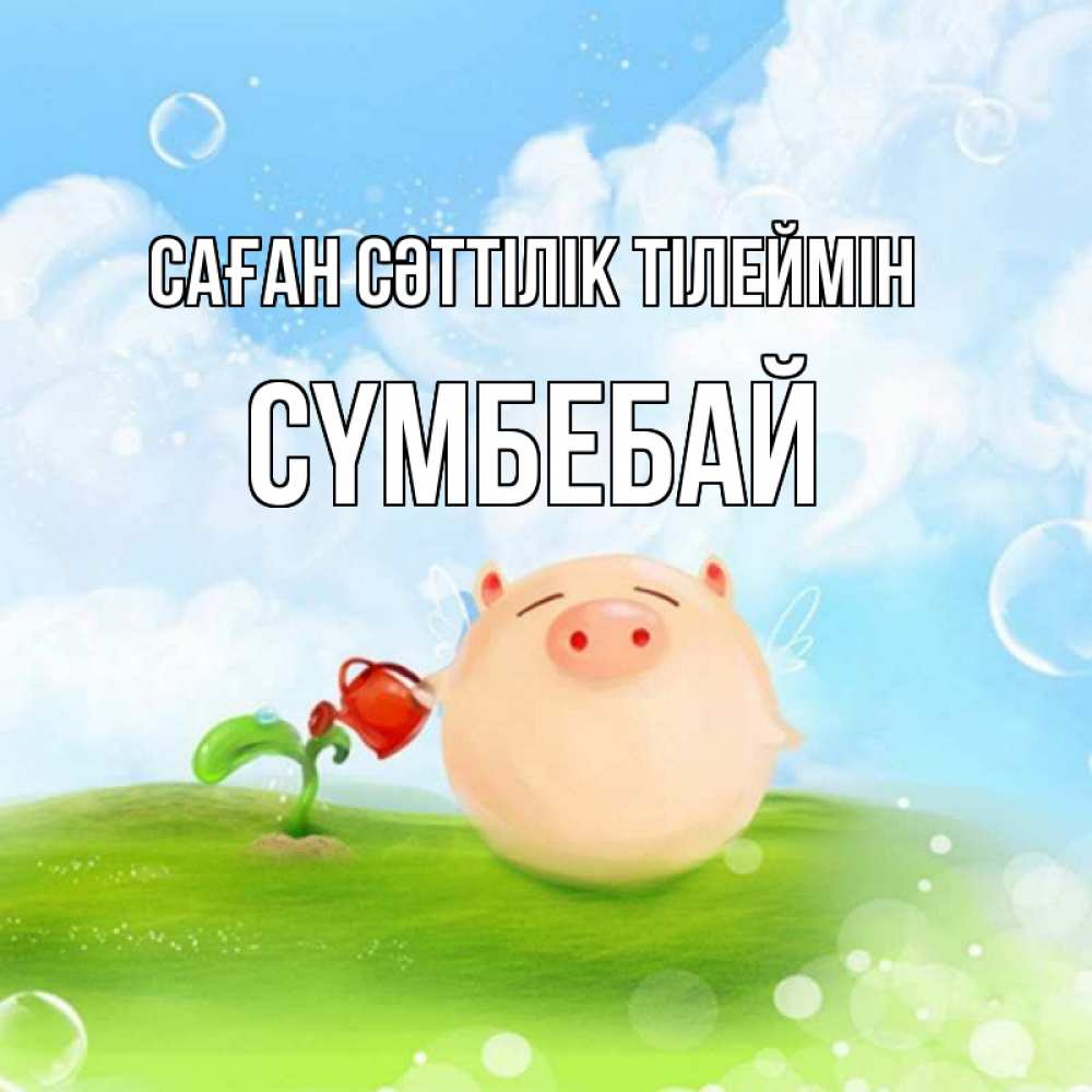 Күн сайын ашық хат с именем, СҮМБЕБАЙ Саған сәттілік тілеймін поросенок поливает цветок. летнее настроение Онлайн тегін жүктеп алу тілектері бар керемет карта 